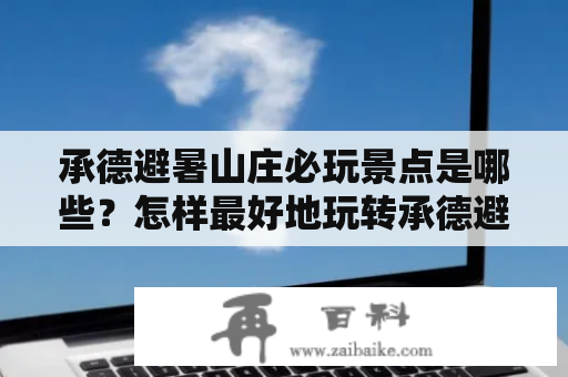 承德避暑山庄必玩景点是哪些？怎样最好地玩转承德避暑山庄？