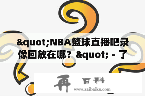 "NBA篮球直播吧录像回放在哪？" - 了解NBA直播回放信息