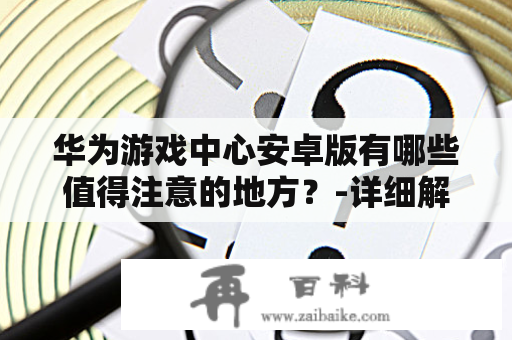 华为游戏中心安卓版有哪些值得注意的地方？-详细解读华为游戏中心安卓版本