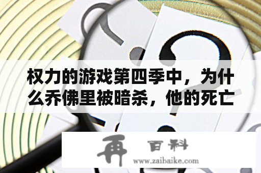 权力的游戏第四季中，为什么乔佛里被暗杀，他的死亡对剧情的影响有哪些？