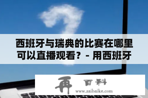 西班牙与瑞典的比赛在哪里可以直播观看？- 用西班牙，瑞典，直播，在线观看作为关键词。