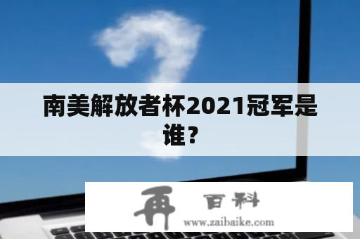 南美解放者杯2021冠军是谁？