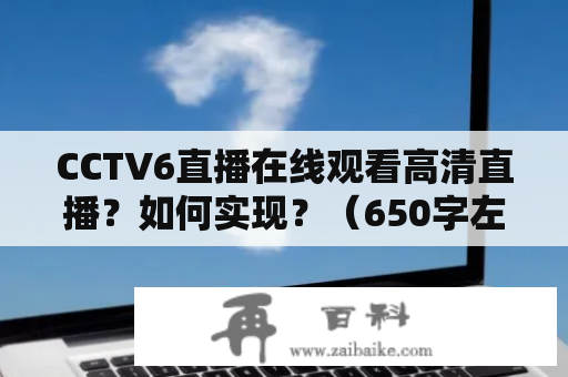 CCTV6直播在线观看高清直播？如何实现？（650字左右）