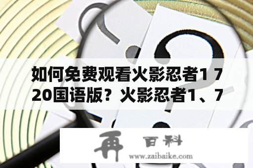 如何免费观看火影忍者1 720国语版？火影忍者1、720、免费观看、国语、全集、高清、在线观看