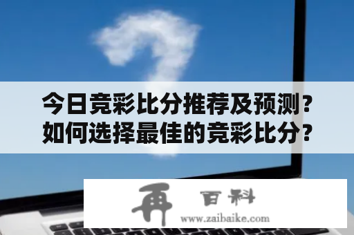 今日竞彩比分推荐及预测？如何选择最佳的竞彩比分？