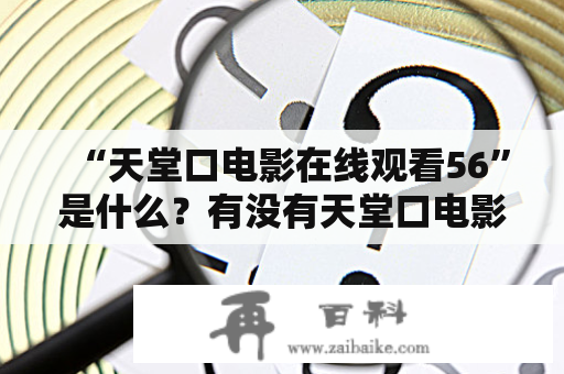 “天堂口电影在线观看56”是什么？有没有天堂口电影解说？