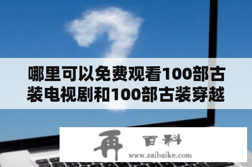 哪里可以免费观看100部古装电视剧和100部古装穿越剧？