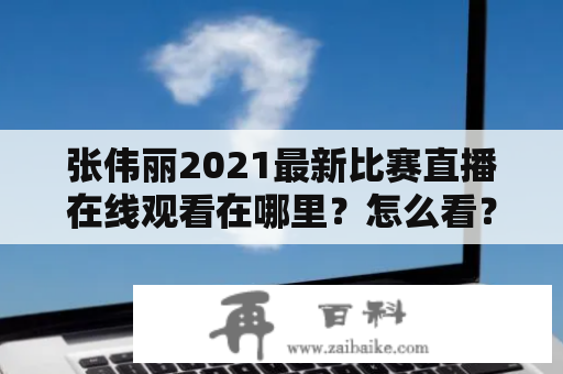 张伟丽2021最新比赛直播在线观看在哪里？怎么看？张伟丽是中国女子羽毛球运动员，曾多次获得世界冠军和亚洲冠军。在2021年，她将会参加一系列重要的比赛，包括全英羽毛球公开赛、亚洲羽毛球锦标赛和世界羽毛球锦标赛等。对于热爱羽毛球的观众来说，想要观看张伟丽的最新比赛直播成为了他们关注的焦点。