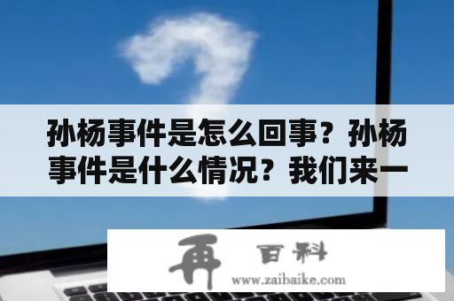 孙杨事件是怎么回事？孙杨事件是什么情况？我们来一起了解一下。