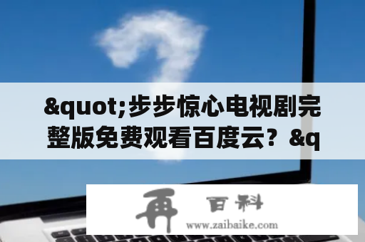 "步步惊心电视剧完整版免费观看百度云？"——了解如何免费观看这部热门电视剧！