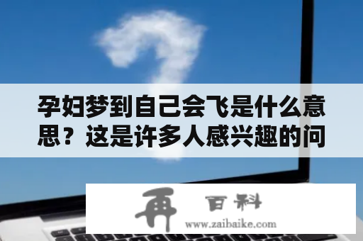 孕妇梦到自己会飞是什么意思？这是许多人感兴趣的问题。在梦中，自己飞翔是一种美妙而神秘的体验，很多人都曾经做过这样的梦，并且会觉得十分新奇和神秘。那么，梦到自己会飞到底是什么意思呢？本文将从一般人和孕妇的角度进行解析。