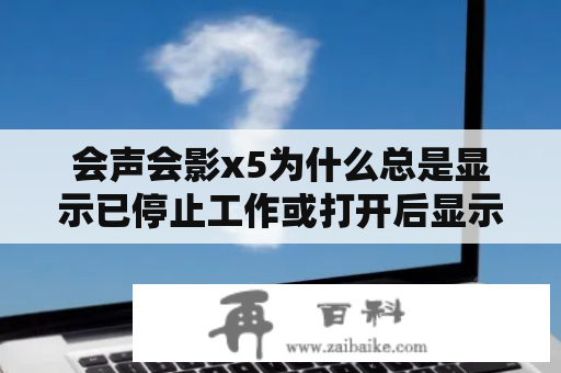 会声会影x5为什么总是显示已停止工作或打开后显示停止工作？