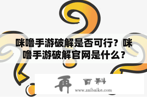 咪噜手游破解是否可行？咪噜手游破解官网是什么？