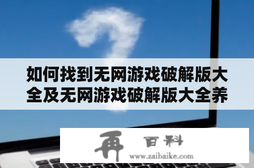 如何找到无网游戏破解版大全及无网游戏破解版大全养成？