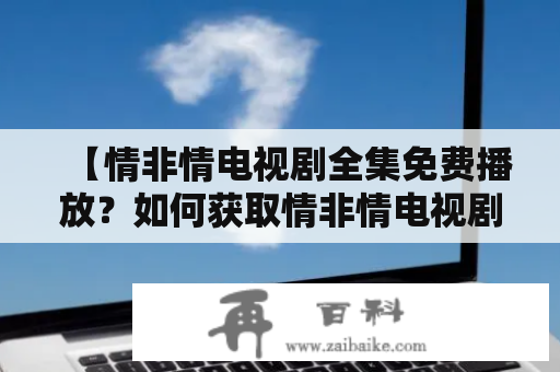 【情非情电视剧全集免费播放？如何获取情非情电视剧全集资源？】