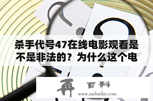 杀手代号47在线电影观看是不是非法的？为什么这个电影如此受欢迎？