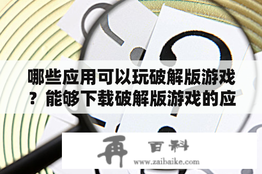 哪些应用可以玩破解版游戏？能够下载破解版游戏的应用软件又有哪些？