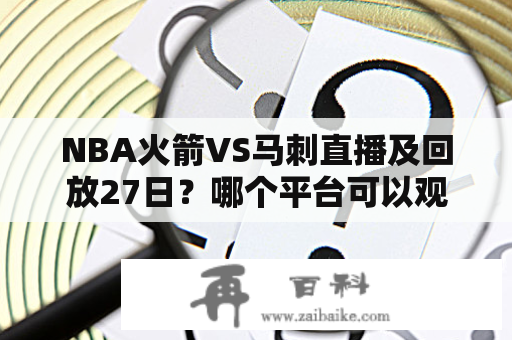 NBA火箭VS马刺直播及回放27日？哪个平台可以观看？赛前有哪些分析？