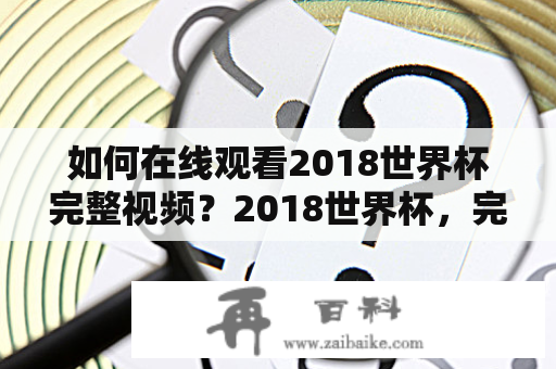 如何在线观看2018世界杯完整视频？2018世界杯，完整视频，在线观看