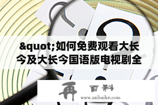 "如何免费观看大长今及大长今国语版电视剧全集？"