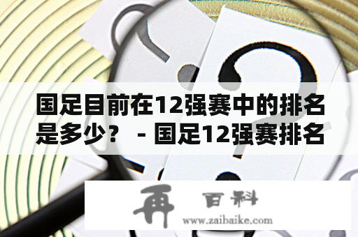 国足目前在12强赛中的排名是多少？ - 国足12强赛排名及国足12强赛最新排名