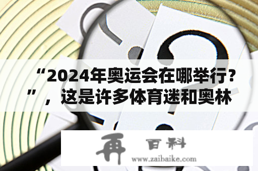 “2024年奥运会在哪举行？”，这是许多体育迷和奥林匹克爱好者一直想知道的问题。据悉，2024年奥运会将在法国举行，具体地点和时间如下。