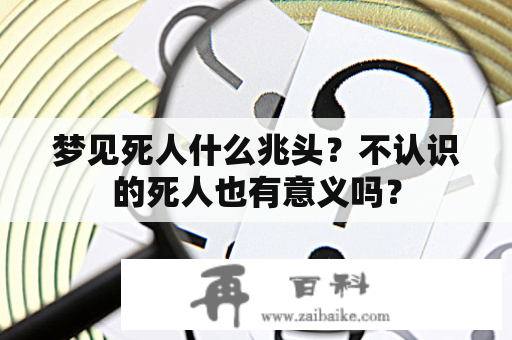 梦见死人什么兆头？不认识的死人也有意义吗？