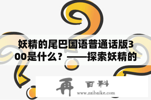 妖精的尾巴国语普通话版300是什么？——探索妖精的尾巴国语普通话版本的300集的内容和特色