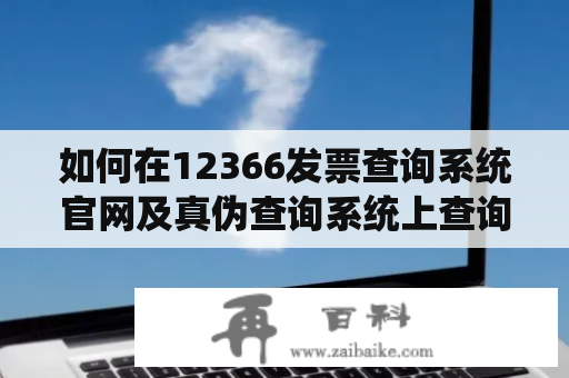 如何在12366发票查询系统官网及真伪查询系统上查询发票真伪？