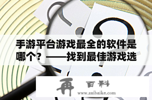 手游平台游戏最全的软件是哪个？——找到最佳游戏选择