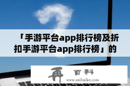 「手游平台app排行榜及折扣手游平台app排行榜」的排名方式与折扣策略是怎样的呢？