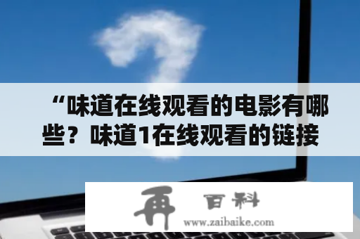 “味道在线观看的电影有哪些？味道1在线观看的链接在哪里可以找到？”