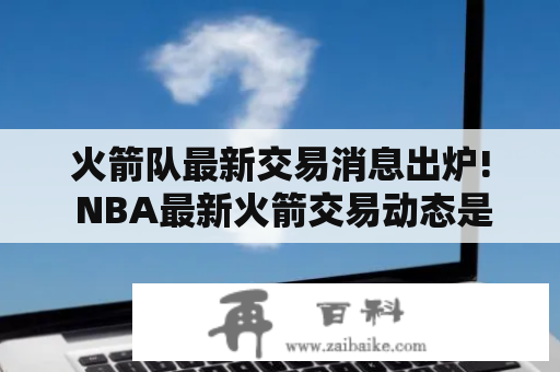 火箭队最新交易消息出炉! NBA最新火箭交易动态是什么？