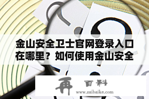 金山安全卫士官网登录入口在哪里？如何使用金山安全卫士保护电脑？（TAGS: 金山安全卫士、电脑安全、网络安全、注册登录、使用指南）