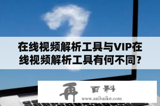 在线视频解析工具与VIP在线视频解析工具有何不同？