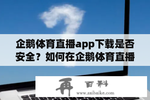 企鹅体育直播app下载是否安全？如何在企鹅体育直播app观看体育赛事？为什么企鹅体育直播app备受欢迎？这些问题都是关于企鹅体育及其直播app的人们最为关心的。