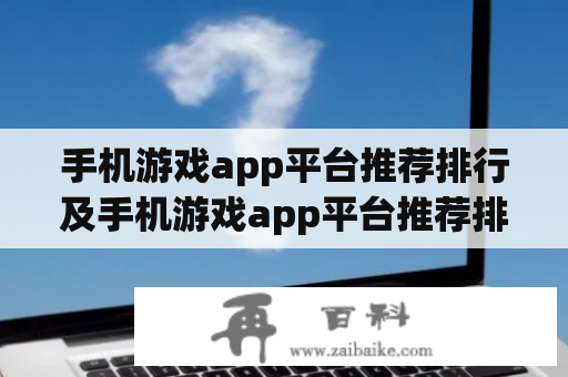 手机游戏app平台推荐排行及手机游戏app平台推荐排行榜是什么？