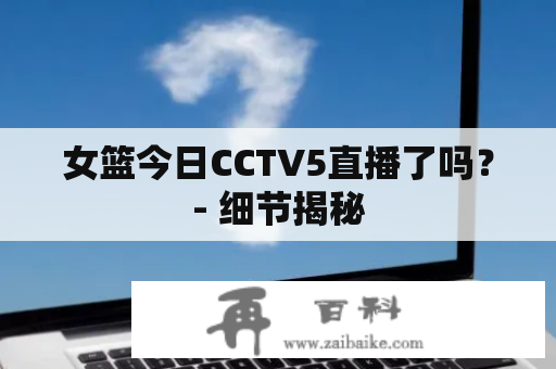 女篮今日CCTV5直播了吗？- 细节揭秘