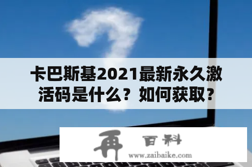 卡巴斯基2021最新永久激活码是什么？如何获取？