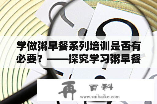 学做粥早餐系列培训是否有必要？——探究学习粥早餐系列的好处以及培训的实际效果