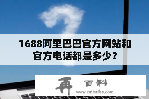 1688阿里巴巴官方网站和官方电话都是多少？