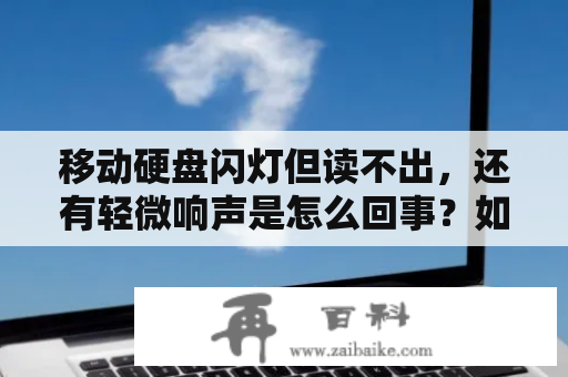 移动硬盘闪灯但读不出，还有轻微响声是怎么回事？如何解决？