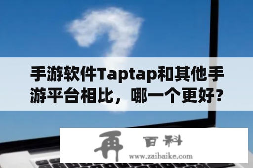 手游软件Taptap和其他手游平台相比，哪一个更好？