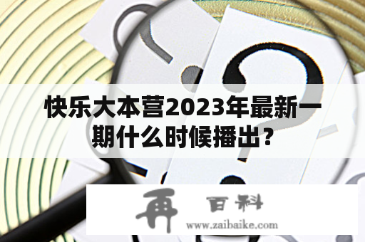 快乐大本营2023年最新一期什么时候播出？