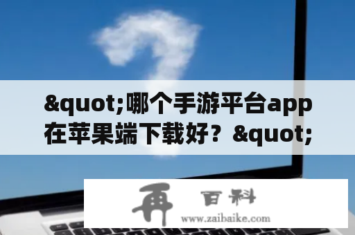 "哪个手游平台app在苹果端下载好？"