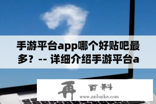 手游平台app哪个好贴吧最多？-- 详细介绍手游平台app哪个好贴吧最多的情况