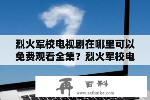 烈火军校电视剧在哪里可以免费观看全集？烈火军校电视剧免费观看全集完整版爱奇艺？