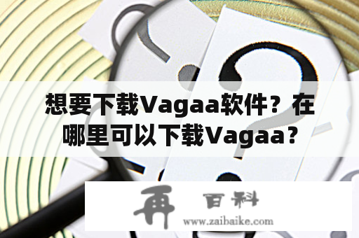 想要下载Vagaa软件？在哪里可以下载Vagaa？