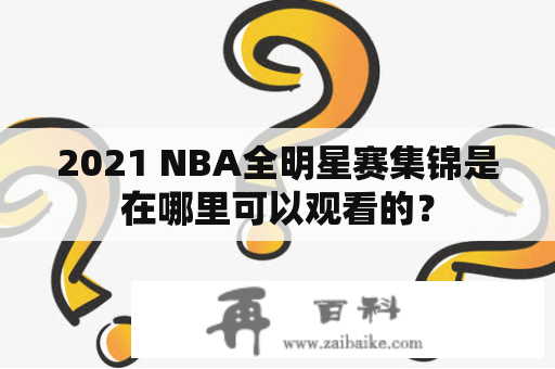 2021 NBA全明星赛集锦是在哪里可以观看的？