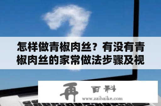 怎样做青椒肉丝？有没有青椒肉丝的家常做法步骤及视频呢？